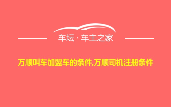 万顺叫车加盟车的条件,万顺司机注册条件