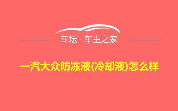 一汽大众防冻液(冷却液)怎么样