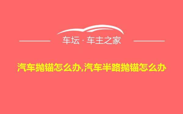 汽车抛锚怎么办,汽车半路抛锚怎么办