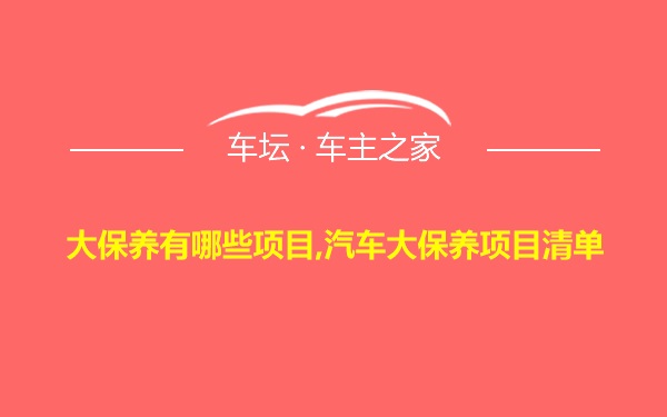 大保养有哪些项目,汽车大保养项目清单