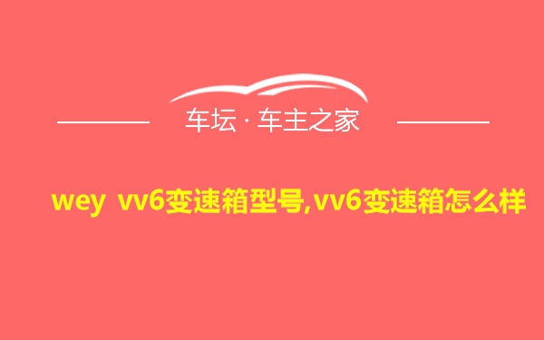 wey vv6变速箱型号,vv6变速箱怎么样