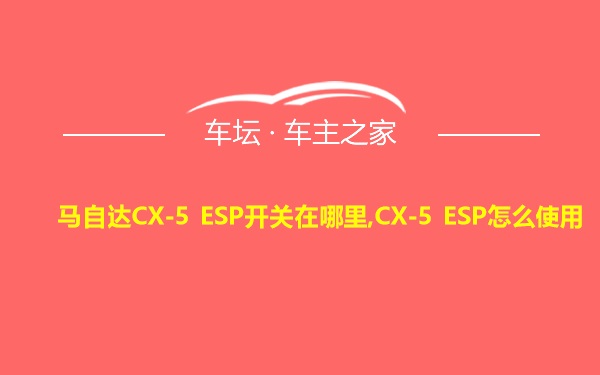 马自达CX-5 ESP开关在哪里,CX-5 ESP怎么使用