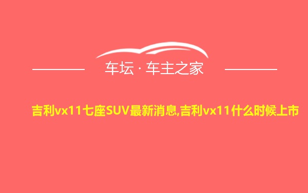 吉利vx11七座SUV最新消息,吉利vx11什么时候上市