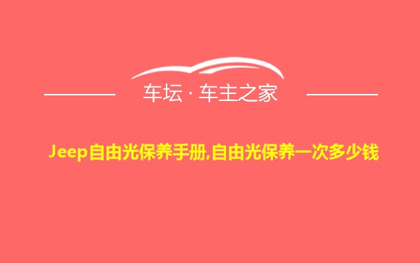 Jeep自由光保养手册,自由光保养一次多少钱