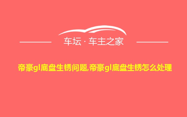 帝豪gl底盘生锈问题,帝豪gl底盘生锈怎么处理