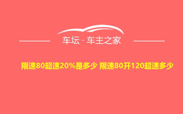 限速80超速20%是多少 限速80开120超速多少