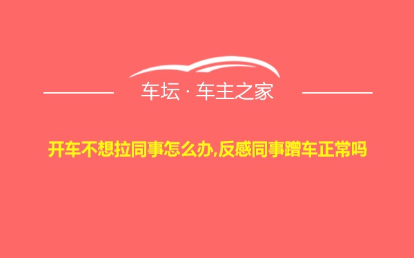 开车不想拉同事怎么办,反感同事蹭车正常吗