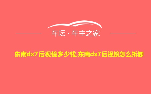 东南dx7后视镜多少钱,东南dx7后视镜怎么拆卸