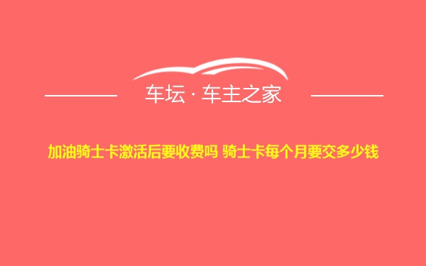 加油骑士卡激活后要收费吗 骑士卡每个月要交多少钱