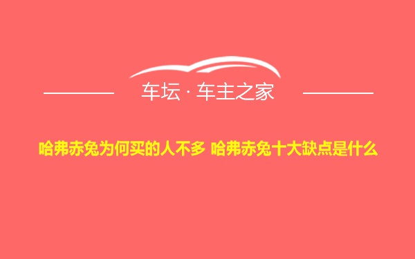 哈弗赤兔为何买的人不多 哈弗赤兔十大缺点是什么