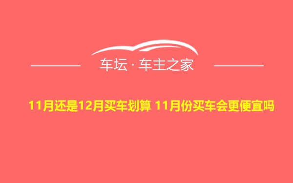 11月还是12月买车划算 11月份买车会更便宜吗