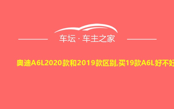 奥迪A6L2020款和2019款区别,买19款A6L好不好