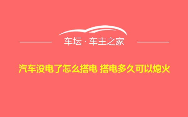 汽车没电了怎么搭电 搭电多久可以熄火