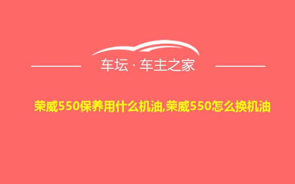 荣威550保养用什么机油,荣威550怎么换机油