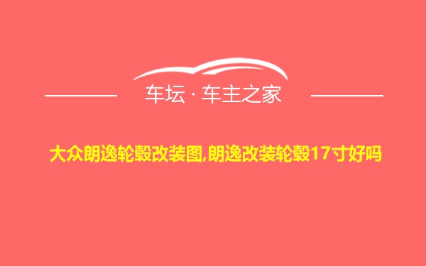 大众朗逸轮毂改装图,朗逸改装轮毂17寸好吗