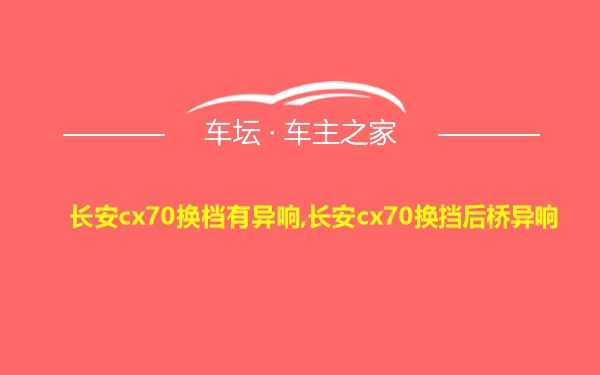 长安cx70换档有异响,长安cx70换挡后桥异响