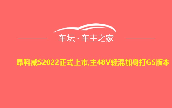 昂科威S2022正式上市,主48V轻混加身打GS版本