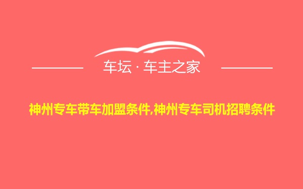 神州专车带车加盟条件,神州专车司机招聘条件