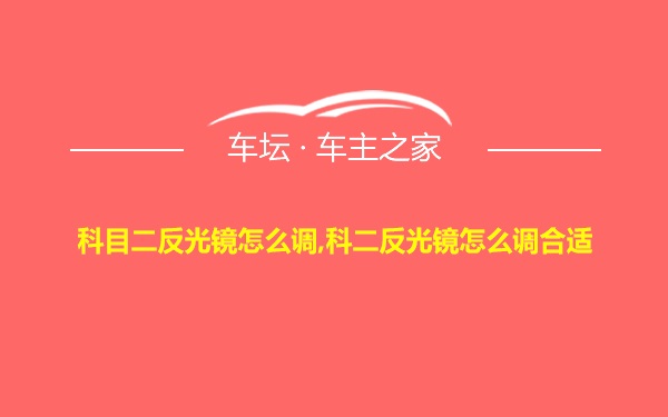 科目二反光镜怎么调,科二反光镜怎么调合适