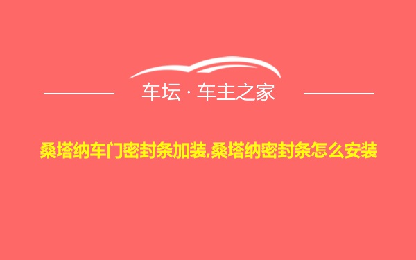 桑塔纳车门密封条加装,桑塔纳密封条怎么安装