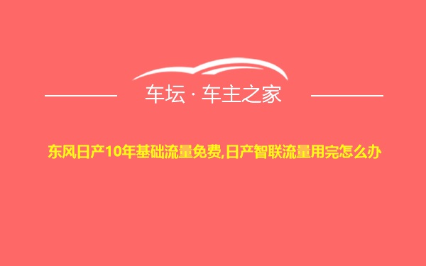 东风日产10年基础流量免费,日产智联流量用完怎么办