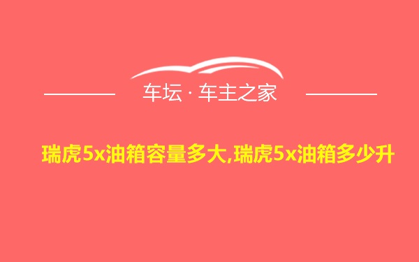 瑞虎5x油箱容量多大,瑞虎5x油箱多少升