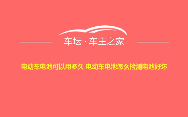 电动车电池可以用多久 电动车电池怎么检测电池好坏