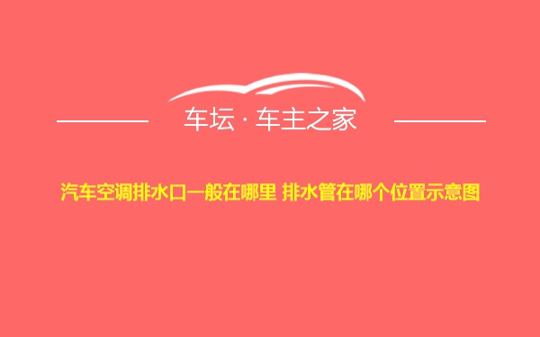 汽车空调排水口一般在哪里 排水管在哪个位置示意图