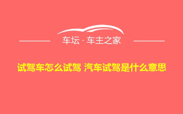 试驾车怎么试驾 汽车试驾是什么意思