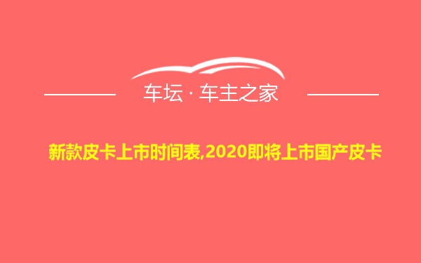 新款皮卡上市时间表,2020即将上市国产皮卡