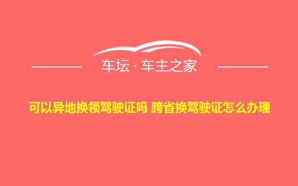 可以异地换领驾驶证吗 跨省换驾驶证怎么办理