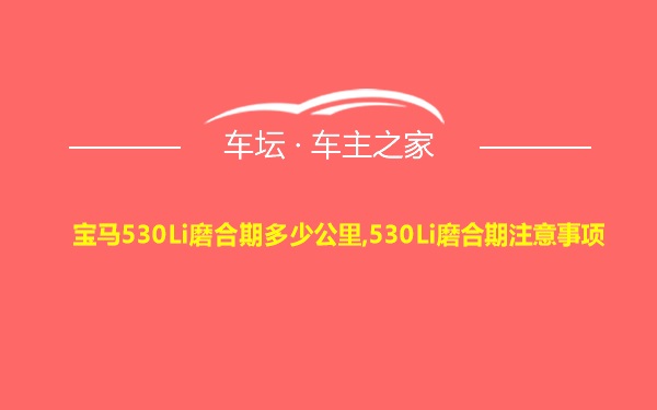 宝马530Li磨合期多少公里,530Li磨合期注意事项