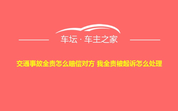 交通事故全责怎么赔偿对方 我全责被起诉怎么处理