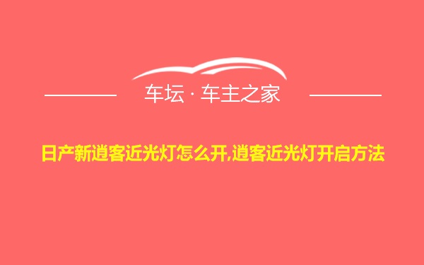 日产新逍客近光灯怎么开,逍客近光灯开启方法