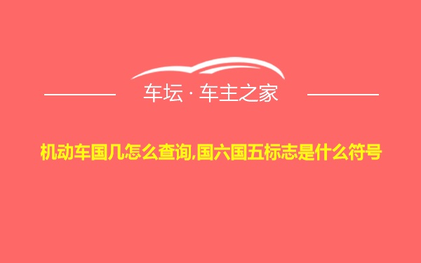 机动车国几怎么查询,国六国五标志是什么符号