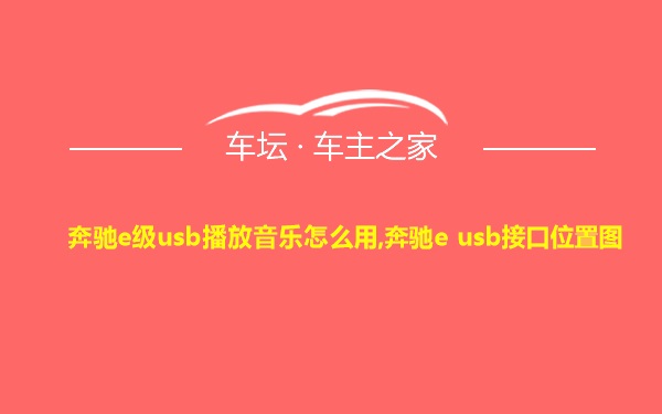 奔驰e级usb播放音乐怎么用,奔驰e usb接口位置图