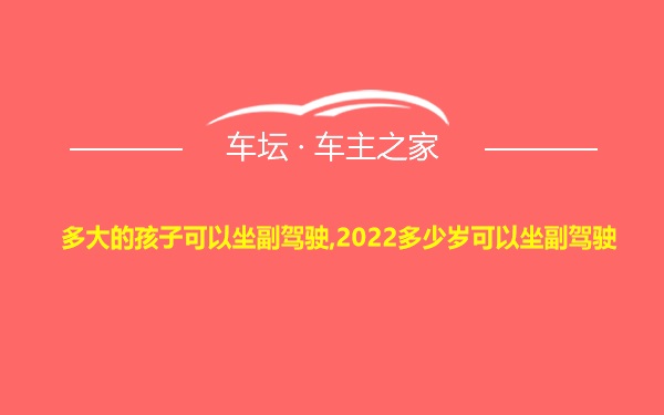 多大的孩子可以坐副驾驶,2022多少岁可以坐副驾驶