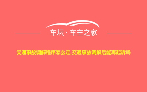 交通事故调解程序怎么走,交通事故调解后能再起诉吗