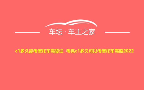 c1多久能考摩托车驾驶证 考完c1多久可以考摩托车驾照2022