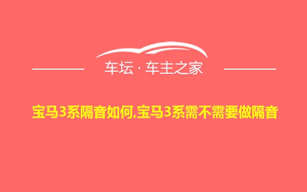 宝马3系隔音如何,宝马3系需不需要做隔音