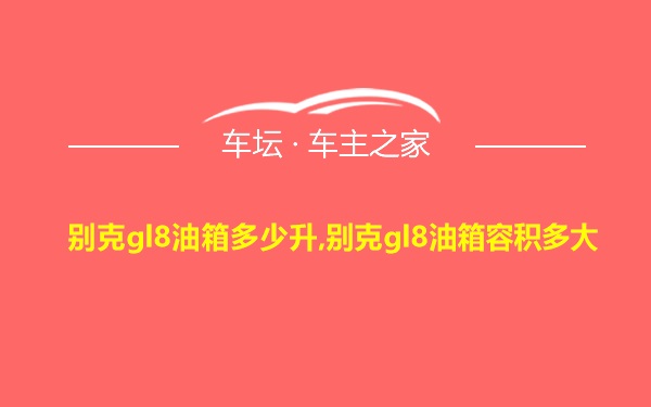 别克gl8油箱多少升,别克gl8油箱容积多大