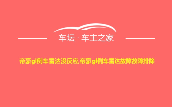 帝豪gl倒车雷达没反应,帝豪gl倒车雷达故障故障排除