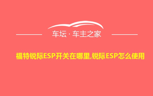 福特锐际ESP开关在哪里,锐际ESP怎么使用