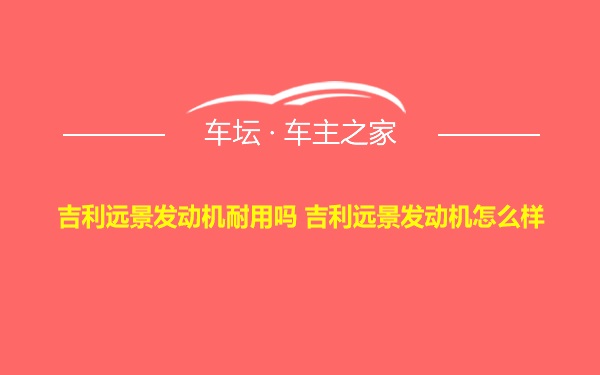 吉利远景发动机耐用吗 吉利远景发动机怎么样