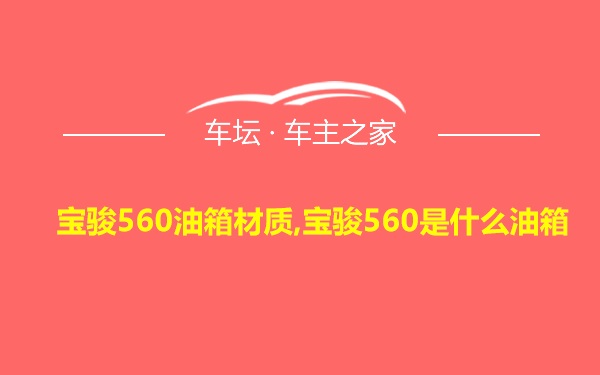 宝骏560油箱材质,宝骏560是什么油箱