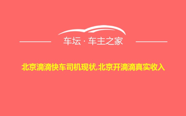 北京滴滴快车司机现状,北京开滴滴真实收入