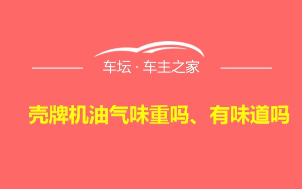 壳牌机油气味重吗、有味道吗