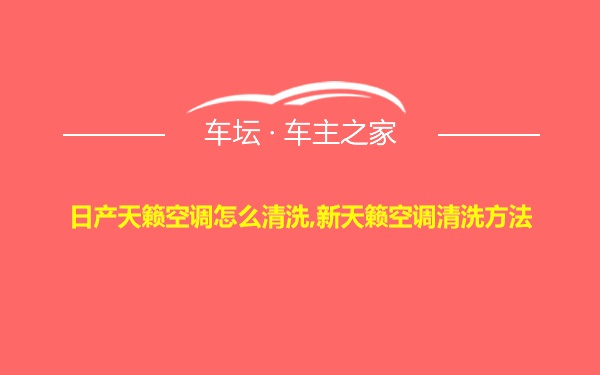 日产天籁空调怎么清洗,新天籁空调清洗方法