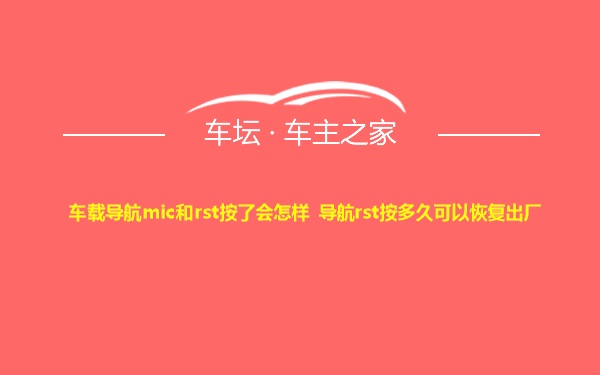 车载导航mic和rst按了会怎样 导航rst按多久可以恢复出厂