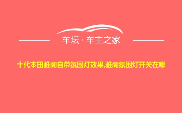 十代本田雅阁自带氛围灯效果,雅阁氛围灯开关在哪